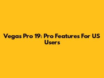 Vegas Pro 19: Pro Features For US Users