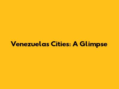 Venezuela's Cities: A Glimpse