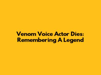 Venom Voice Actor Dies: Remembering A Legend