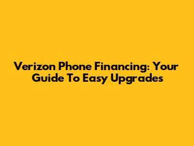 Verizon Phone Financing: Your Guide To Easy Upgrades