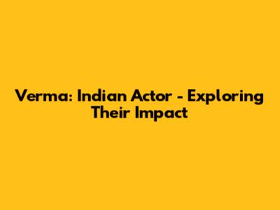 Verma: Indian Actor - Exploring Their Impact