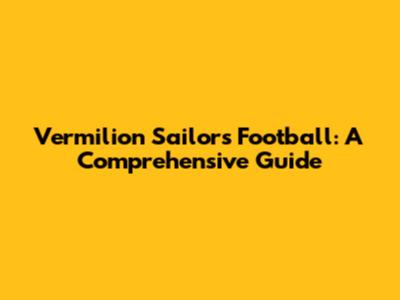 Vermilion Sailors Football: A Comprehensive Guide