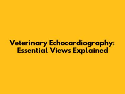 Veterinary Echocardiography: Essential Views Explained