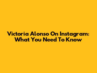 Victoria Alonso On Instagram: What You Need To Know
