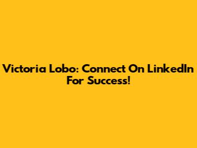 Victoria Lobo: Connect On LinkedIn For Success!