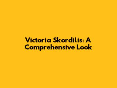 Victoria Skordilis: A Comprehensive Look