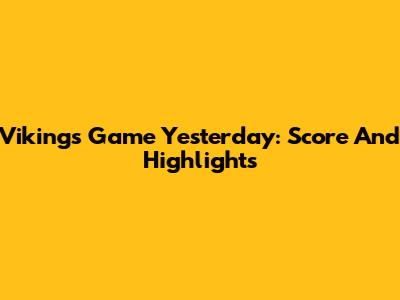 Vikings Game Yesterday: Score And Highlights