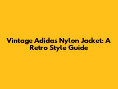 Vintage Adidas Nylon Jacket: A Retro Style Guide