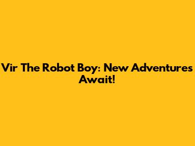 Vir The Robot Boy: New Adventures Await!
