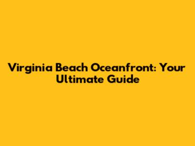 Virginia Beach Oceanfront: Your Ultimate Guide