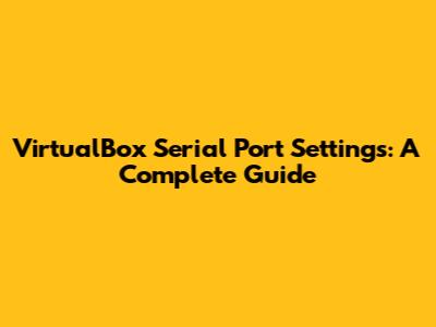 VirtualBox Serial Port Settings: A Complete Guide