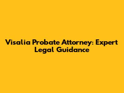 Visalia Probate Attorney: Expert Legal Guidance