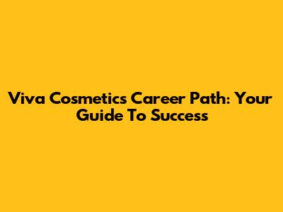 Viva Cosmetics Career Path: Your Guide To Success