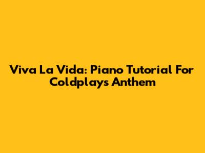 Viva La Vida: Piano Tutorial For Coldplay's Anthem