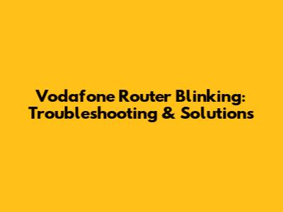 Vodafone Router Blinking: Troubleshooting & Solutions