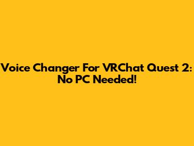 Voice Changer For VRChat Quest 2: No PC Needed!