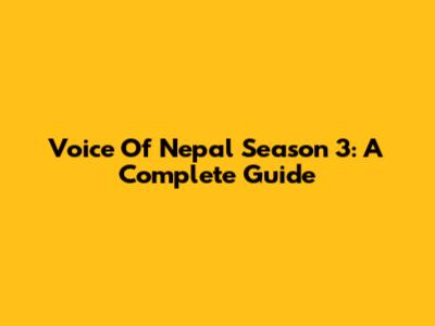Voice Of Nepal Season 3: A Complete Guide