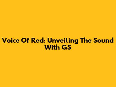 Voice Of Red: Unveiling The Sound With GS