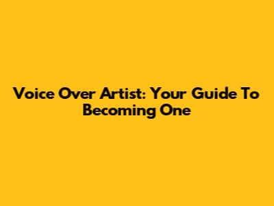 Voice Over Artist: Your Guide To Becoming One