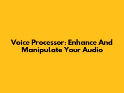 Voice Processor: Enhance And Manipulate Your Audio
