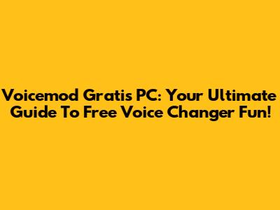 Voicemod Gratis PC: Your Ultimate Guide To Free Voice Changer Fun!