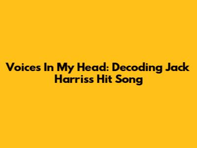 Voices In My Head: Decoding Jack Harris's Hit Song