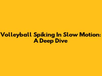 Volleyball Spiking In Slow Motion: A Deep Dive