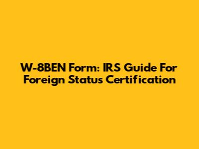 W-8BEN Form: IRS Guide For Foreign Status Certification