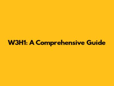 W3H1: A Comprehensive Guide