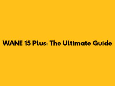 WANE 15 Plus: The Ultimate Guide