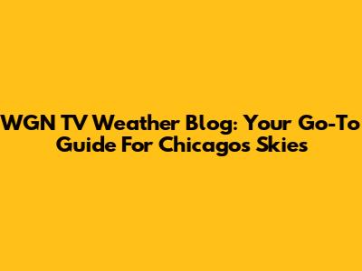 WGN TV Weather Blog: Your Go-To Guide For Chicago's Skies