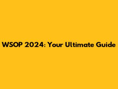 WSOP 2024: Your Ultimate Guide