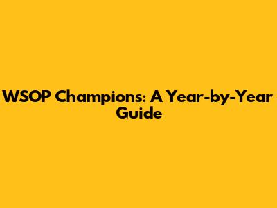 WSOP Champions: A Year-by-Year Guide