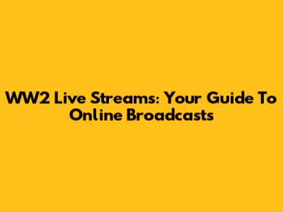 WW2 Live Streams: Your Guide To Online Broadcasts