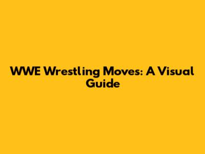 WWE Wrestling Moves: A Visual Guide