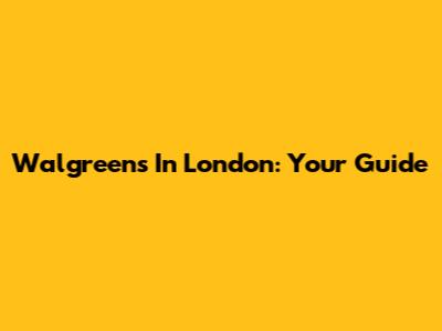 Walgreens In London: Your Guide