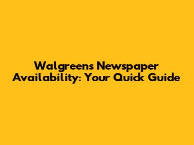 Walgreens Newspaper Availability: Your Quick Guide