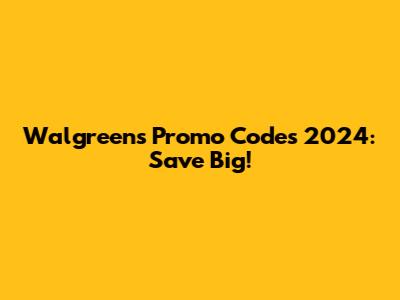 Walgreens Promo Codes 2024: Save Big!