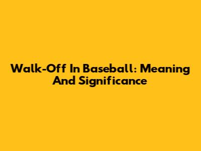 Walk-Off In Baseball: Meaning And Significance