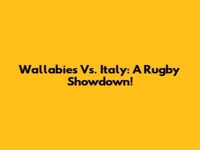 Wallabies Vs. Italy: A Rugby Showdown!