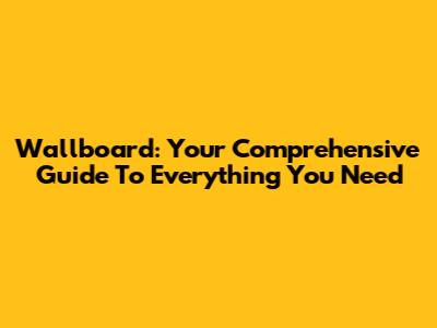 Wallboard: Your Comprehensive Guide To Everything You Need