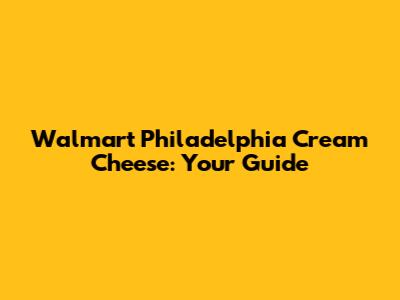Walmart Philadelphia Cream Cheese: Your Guide