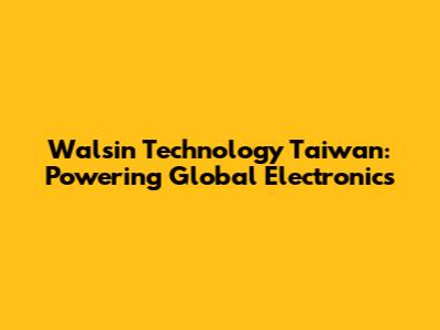 Walsin Technology Taiwan: Powering Global Electronics