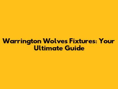 Warrington Wolves Fixtures: Your Ultimate Guide