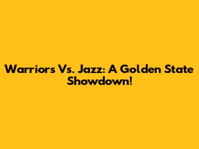 Warriors Vs. Jazz: A Golden State Showdown!