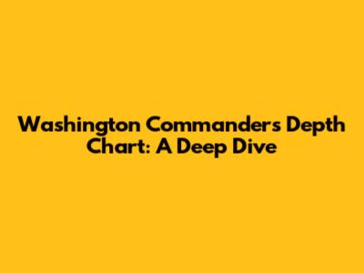 Washington Commanders Depth Chart: A Deep Dive
