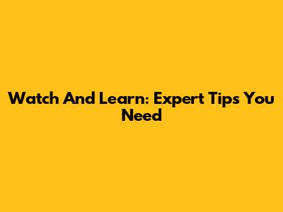 Watch And Learn: Expert Tips You Need
