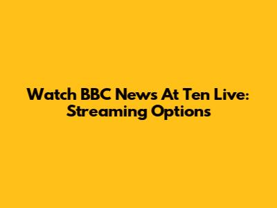 Watch BBC News At Ten Live: Streaming Options