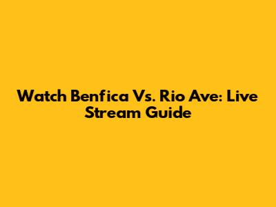 Watch Benfica Vs. Rio Ave: Live Stream Guide