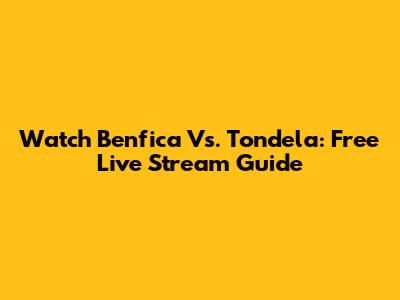 Watch Benfica Vs. Tondela: Free Live Stream Guide
